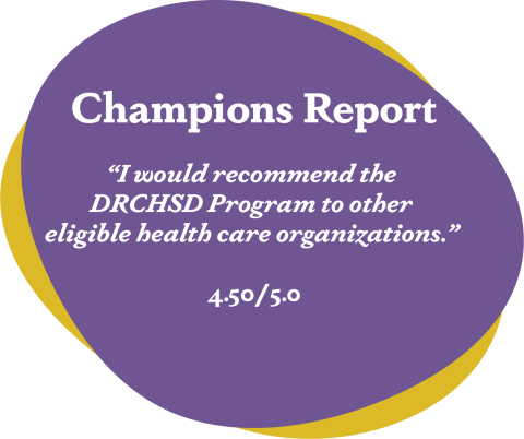 Champions reported: 'I would recommend the DRCHSD Program to other eligible health care organizations.' 4.50/5 when asked about their time serving in the program.