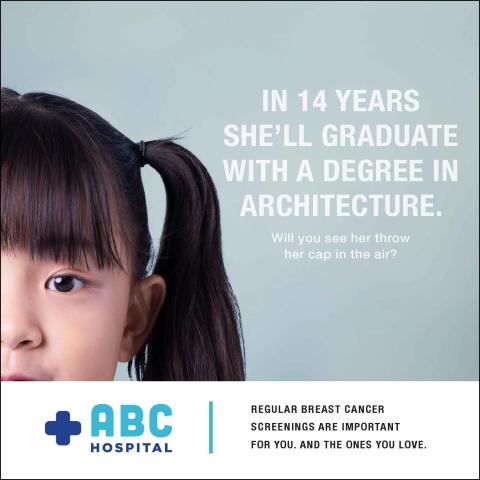 Partial face of a young girl with black hair in a ponytail, in front of a grey wall with text to the left of her that reads "in 14 years she'll graduate with a degree in architecture. Will you see her throw her cap in the air?" a white box is underneath that has a generic hospital logo and a call to action that reads "regular breast cancer screenings are important for you. and the ones you love."