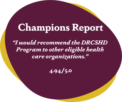Maroon blob that reads Champions report 'I would recommend the DRCSHD Program to other eligible health care organizations.' 4.94/5.0