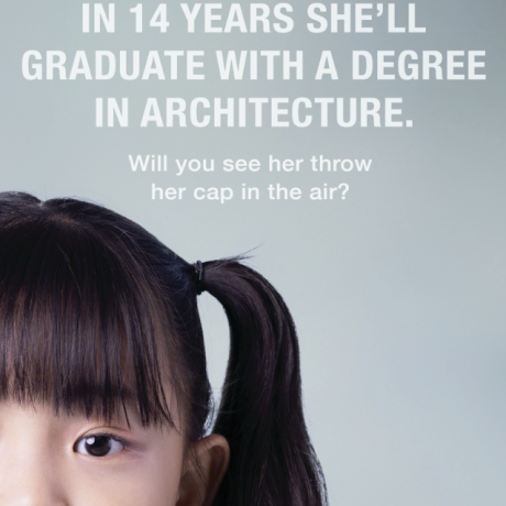 Partial face of a young girl with black hair in a ponytail, in front of a grey wall with text to the left of her that reads "In 14 years she'll graduate with a degree in architecture. Will you see her throw her cap in the air?"